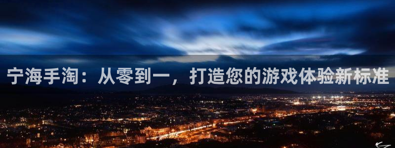 恒盛娱乐注册：宁海手淘：从零到一，打造您的游戏体验新标准