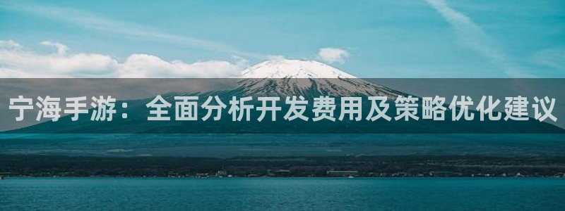 恒盛娱乐注册：宁海手游：全面分析开发费用及策略优化建议