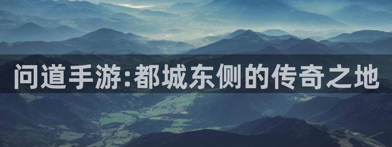 恒盛娱乐平台：问道手游:都城东侧的传奇之地