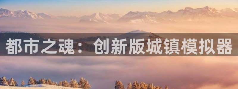 恒盛娱乐首页：都市之魂：创新版城镇模拟器