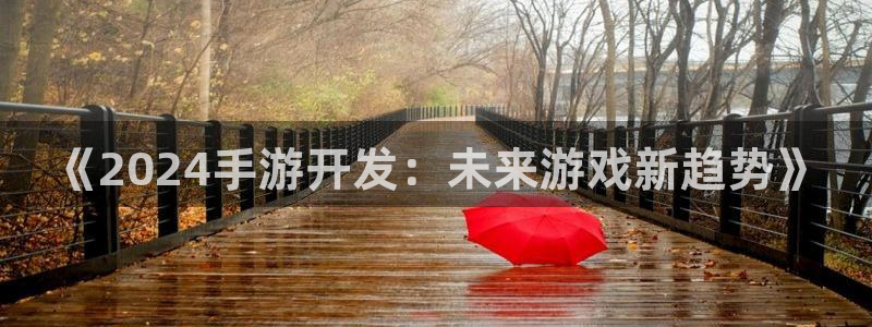 恒盛娱乐app：《2024手游开发：未来游戏新趋势》