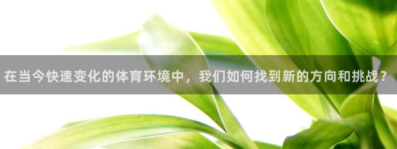 77体育：在当今快速变化的体育环境中，我们如何找到新的方向和挑战？