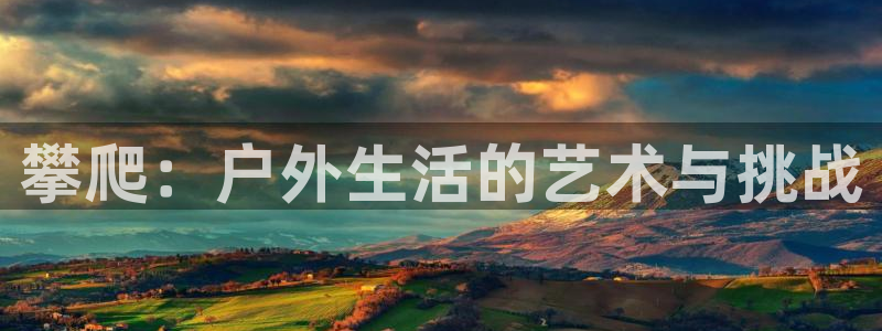 77体育：攀爬：户外生活的艺术与挑战
