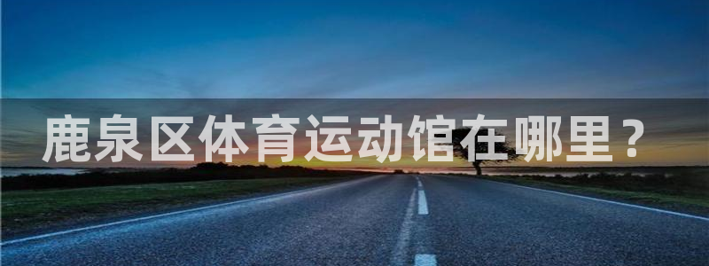 77体育官网：鹿泉区体育运动馆在哪里？